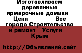 Изготавливаем деревянные ярмарочные домики › Цена ­ 125 000 - Все города Строительство и ремонт » Услуги   . Крым